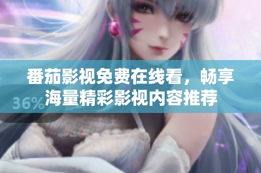 番茄影视免费在线看，畅享海量精彩影视内容推荐