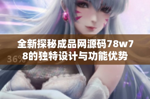 全新探秘成品网源码78w78的独特设计与功能优势