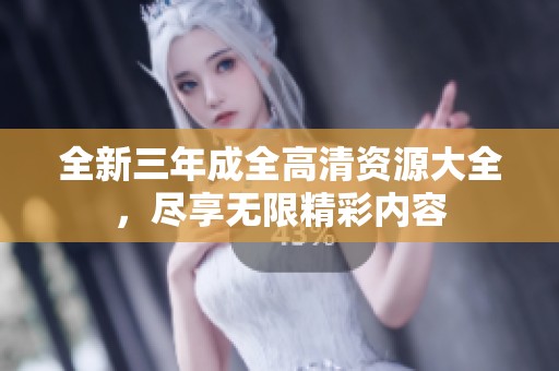 全新三年成全高清资源大全，尽享无限精彩内容