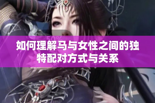 如何理解马与女性之间的独特配对方式与关系
