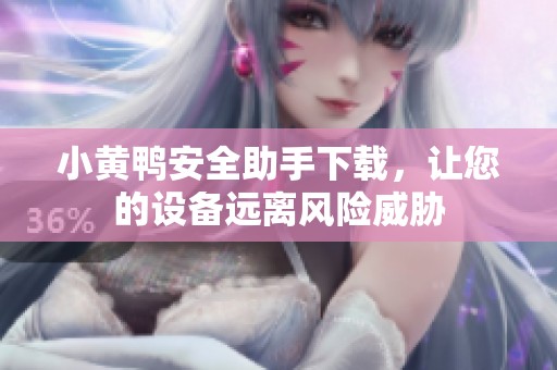 小黄鸭安全助手下载，让您的设备远离风险威胁