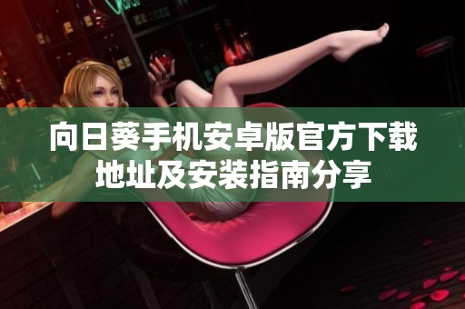 向日葵手机安卓版官方下载地址及安装指南分享
