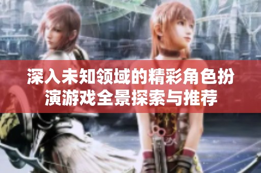 深入未知领域的精彩角色扮演游戏全景探索与推荐