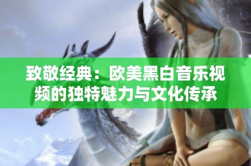 致敬经典：欧美黑白音乐视频的独特魅力与文化传承