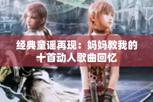 经典童谣再现：妈妈教我的十首动人歌曲回忆