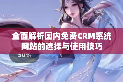 全面解析国内免费CRM系统网站的选择与使用技巧