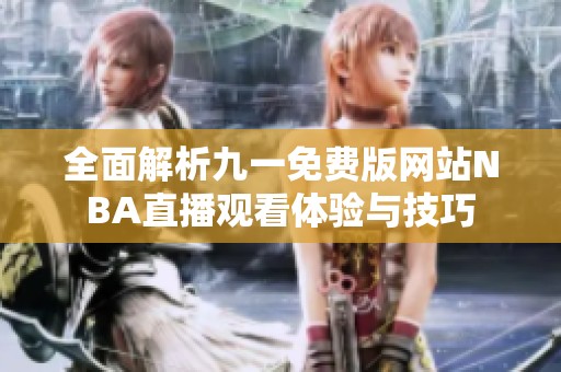全面解析九一免费版网站NBA直播观看体验与技巧