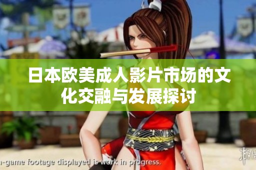 日本欧美成人影片市场的文化交融与发展探讨