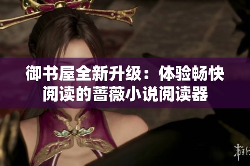 御书屋全新升级：体验畅快阅读的蔷薇小说阅读器