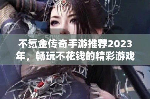 不氪金传奇手游推荐2023年，畅玩不花钱的精彩游戏合集