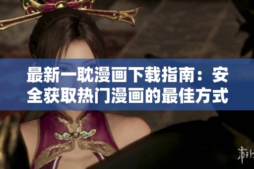 最新一耽漫画下载指南：安全获取热门漫画的最佳方式