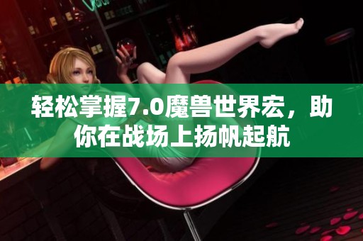 轻松掌握7.0魔兽世界宏，助你在战场上扬帆起航