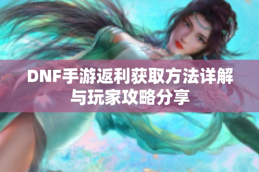 DNF手游返利获取方法详解与玩家攻略分享
