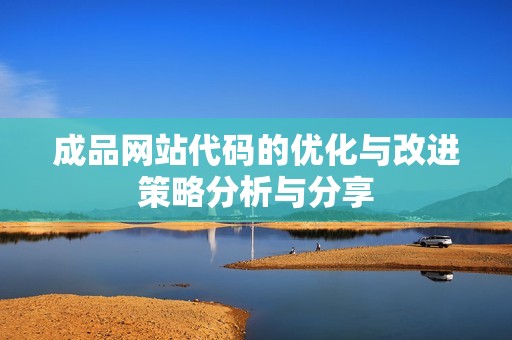 成品网站代码的优化与改进策略分析与分享