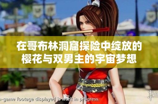 在哥布林洞窟探险中绽放的樱花与双男主的宇宙梦想
