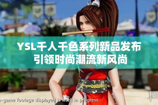 YSL千人千色系列新品发布 引领时尚潮流新风尚