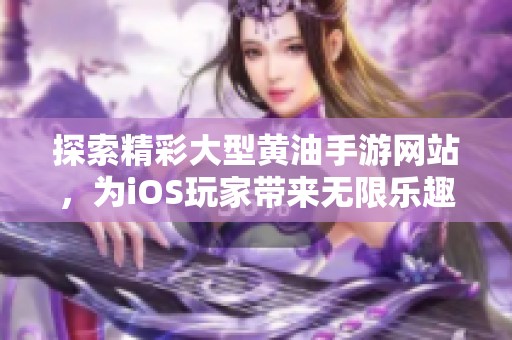 探索精彩大型黄油手游网站，为iOS玩家带来无限乐趣