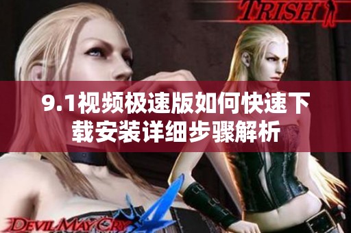 9.1视频极速版如何快速下载安装详细步骤解析