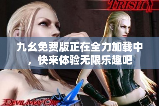 九幺免费版正在全力加载中，快来体验无限乐趣吧