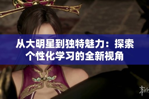 从大明星到独特魅力：探索个性化学习的全新视角