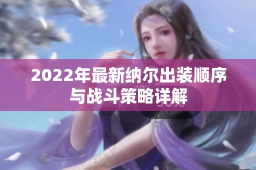 2022年最新纳尔出装顺序与战斗策略详解