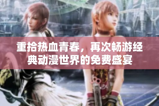 重拾热血青春，再次畅游经典动漫世界的免费盛宴