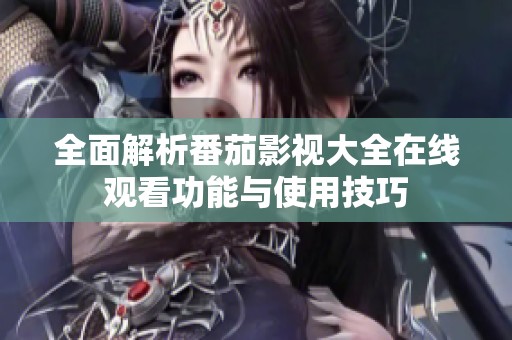 全面解析番茄影视大全在线观看功能与使用技巧