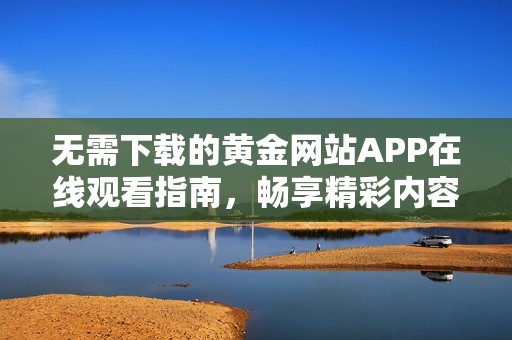 无需下载的黄金网站APP在线观看指南，畅享精彩内容