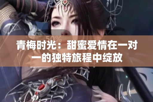 青梅时光：甜蜜爱情在一对一的独特旅程中绽放