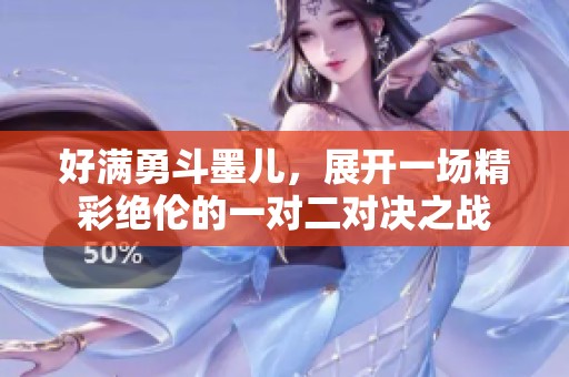 好满勇斗墨儿，展开一场精彩绝伦的一对二对决之战