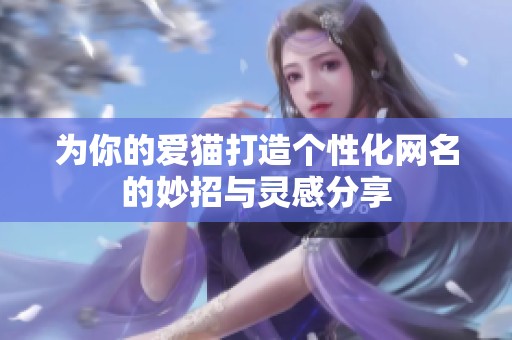 为你的爱猫打造个性化网名的妙招与灵感分享