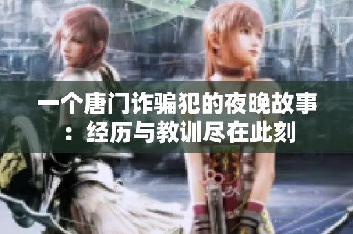 一个唐门诈骗犯的夜晚故事：经历与教训尽在此刻