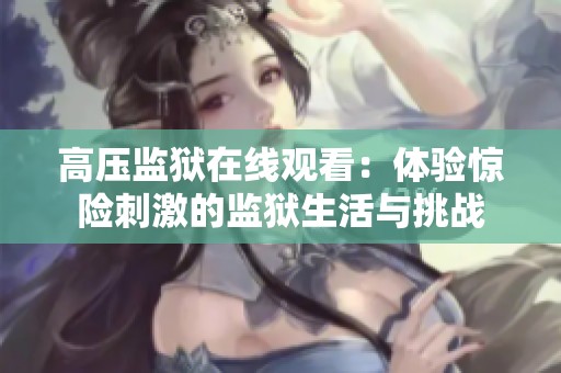 高压监狱在线观看：体验惊险刺激的监狱生活与挑战