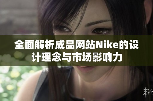 全面解析成品网站Nike的设计理念与市场影响力