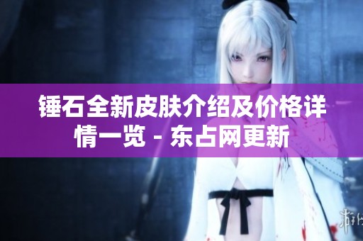 锤石全新皮肤介绍及价格详情一览 - 东占网更新