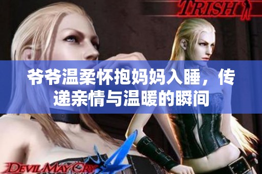 爷爷温柔怀抱妈妈入睡，传递亲情与温暖的瞬间