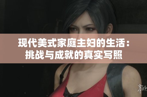 现代美式家庭主妇的生活：挑战与成就的真实写照