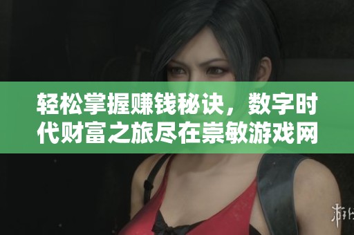 轻松掌握赚钱秘诀，数字时代财富之旅尽在崇敏游戏网