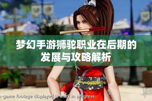 梦幻手游狮驼职业在后期的发展与攻略解析