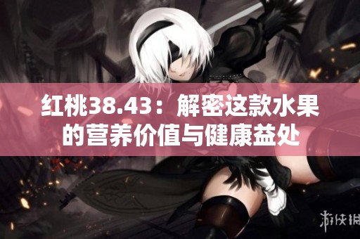 红桃38.43：解密这款水果的营养价值与健康益处