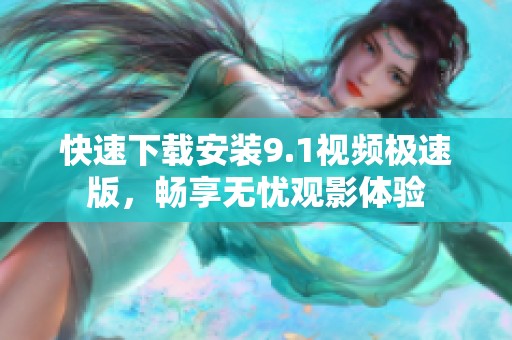 快速下载安装9.1视频极速版，畅享无忧观影体验