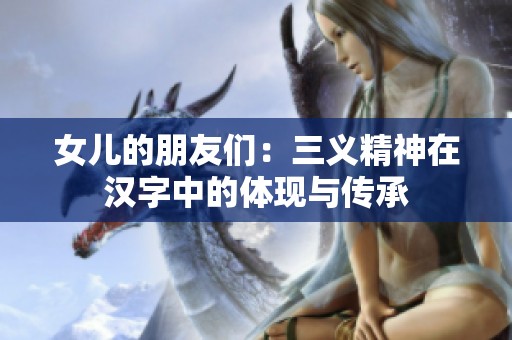 女儿的朋友们：三义精神在汉字中的体现与传承