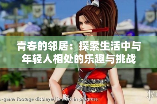 青春的邻居：探索生活中与年轻人相处的乐趣与挑战
