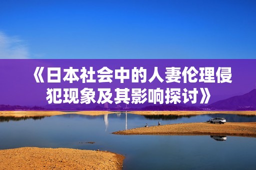 《日本社会中的人妻伦理侵犯现象及其影响探讨》