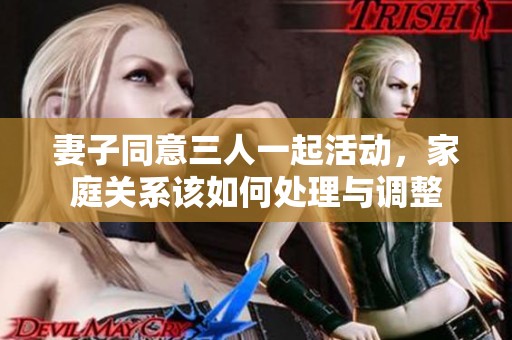 妻子同意三人一起活动，家庭关系该如何处理与调整