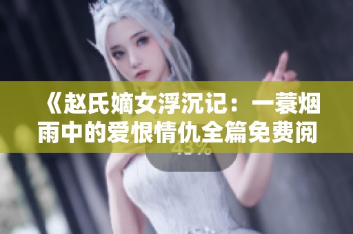 《赵氏嫡女浮沉记：一蓑烟雨中的爱恨情仇全篇免费阅读》