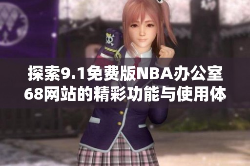 探索9.1免费版NBA办公室68网站的精彩功能与使用体验