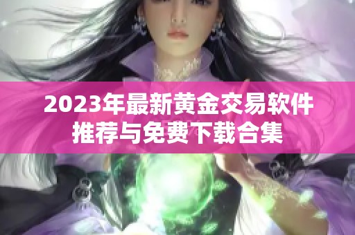 2023年最新黄金交易软件推荐与免费下载合集