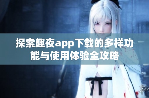 探索趣夜app下载的多样功能与使用体验全攻略