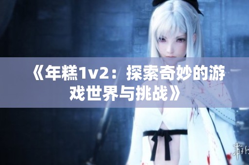 《年糕1v2：探索奇妙的游戏世界与挑战》